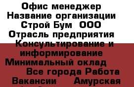 Офис-менеджер › Название организации ­ Строй Бум, ООО › Отрасль предприятия ­ Консультирование и информирование › Минимальный оклад ­ 17 000 - Все города Работа » Вакансии   . Амурская обл.,Архаринский р-н